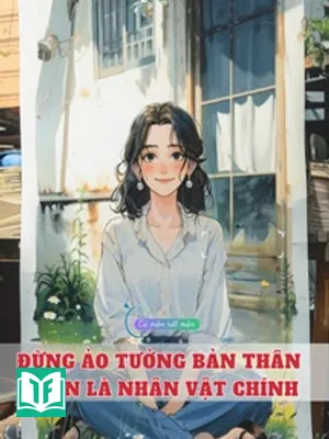 Đừng Ảo Tưởng Bản Thân Luôn Là Nhân Vật Chính