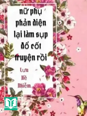 Nữ Phụ Phản Diện Lại Làm Sụp Đổ Cốt Truyện Rồi