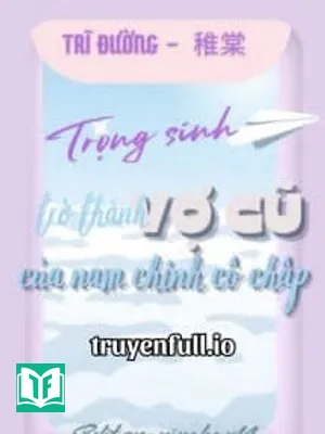 Trọng Sinh Trở Thành Vợ Cũ Của Nam Chính Cố Chấp