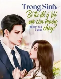 Trọng Sinh: Bị Tôi Để Ý Rồi Em Còn Muốn Chạy?